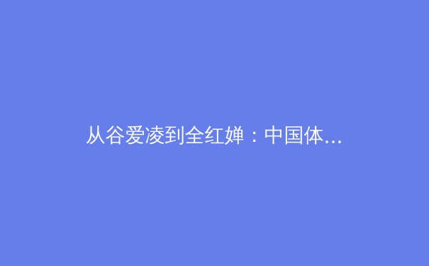 从谷爱凌到全红婵：中国体育新生代的崛起与国际化路径探析